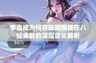 李自成为何将陈圆圆摆在八仙桌前的深层含义解析