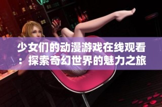 少女们的动漫游戏在线观看：探索奇幻世界的魅力之旅