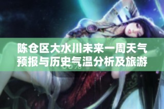 陈仓区大水川未来一周天气预报与历史气温分析及旅游活动指数推荐指南