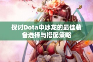 探讨Dota中冰龙的最佳装备选择与搭配策略