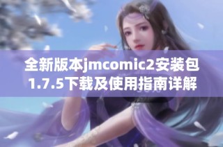全新版本jmcomic2安装包1.7.5下载及使用指南详解