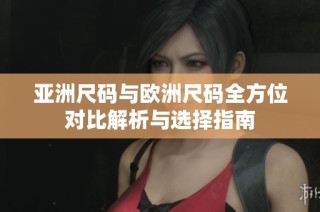 亚洲尺码与欧洲尺码全方位对比解析与选择指南