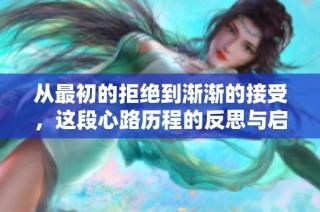 从最初的拒绝到渐渐的接受，这段心路历程的反思与启示