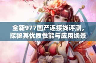 全新977国产连接线评测，探秘其优质性能与应用场景