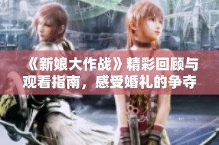 《新娘大作战》精彩回顾与观看指南，感受婚礼的争夺战