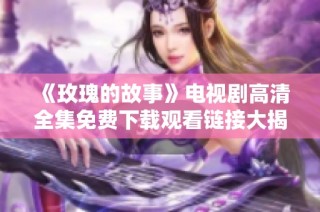 《玫瑰的故事》电视剧高清全集免费下载观看链接大揭秘