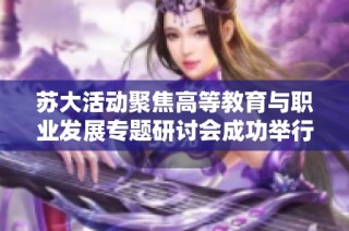 苏大活动聚焦高等教育与职业发展专题研讨会成功举行