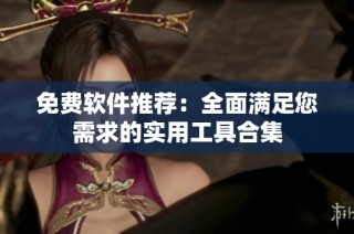免费软件推荐：全面满足您需求的实用工具合集