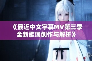 《最近中文字幕MV第三季全新歌词创作与解析》