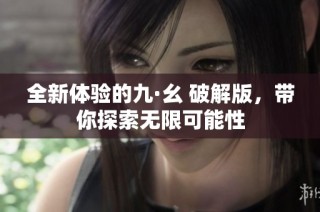 全新体验的九·幺 破解版，带你探索无限可能性