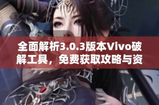 全面解析3.0.3版本Vivo破解工具，免费获取攻略与资源