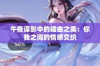 午夜谍影中的插曲之美：你我之间的情感交织