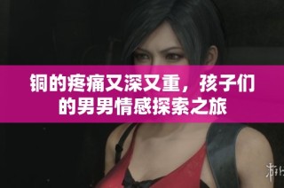 铜的疼痛又深又重，孩子们的男男情感探索之旅