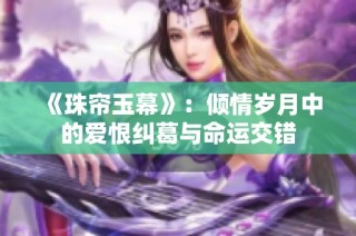 《珠帘玉幕》：倾情岁月中的爱恨纠葛与命运交错