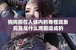 狗狗困在人体内的奇怪现象究竟是什么原因造成的