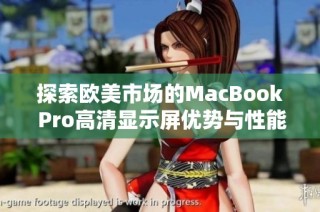 探索欧美市场的MacBook Pro高清显示屏优势与性能解析