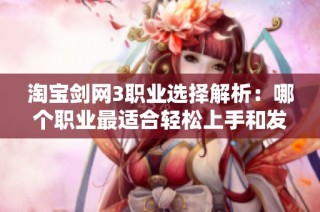 淘宝剑网3职业选择解析：哪个职业最适合轻松上手和发展