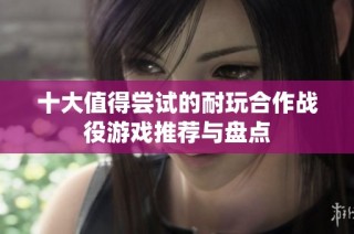 十大值得尝试的耐玩合作战役游戏推荐与盘点
