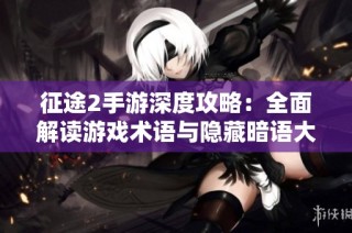 征途2手游深度攻略：全面解读游戏术语与隐藏暗语大全