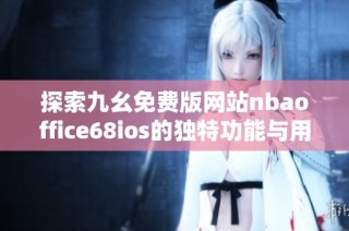 探索九幺免费版网站nbaoffice68ios的独特功能与用户体验