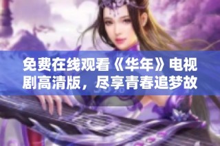 免费在线观看《华年》电视剧高清版，尽享青春追梦故事
