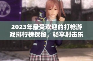 2023年最受欢迎的打枪游戏排行榜探秘，畅享射击乐趣