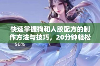 快速掌握狗和人胶配方的制作方法与技巧，20分钟轻松上手