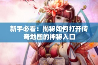 新手必看：揭秘如何打开传奇地图的神秘入口