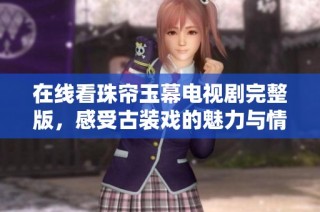 在线看珠帘玉幕电视剧完整版，感受古装戏的魅力与情感交织