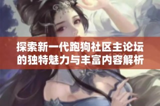 探索新一代跑狗社区主论坛的独特魅力与丰富内容解析