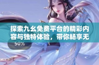 探索九幺免费平台的精彩内容与独特体验，带你畅享无限乐趣