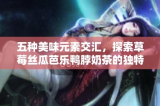 五种美味元素交汇，探索草莓丝瓜芭乐鸭脖奶茶的独特魅力
