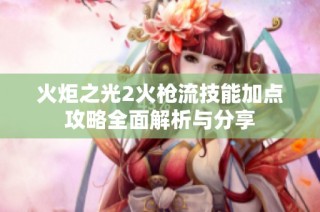 火炬之光2火枪流技能加点攻略全面解析与分享