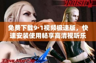 免费下载9·1视频极速版，快速安装使用畅享高清视听乐趣