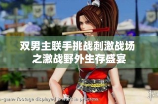 双男主联手挑战刺激战场 之激战野外生存盛宴