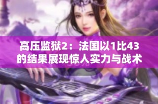 高压监狱2：法国以1比43的结果展现惊人实力与战术布局