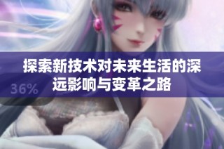 探索新技术对未来生活的深远影响与变革之路