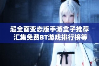 超全面变态版手游盒子推荐 汇集免费BT游戏排行榜等你来下载体验