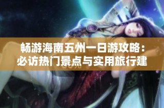 畅游海南五州一日游攻略：必访热门景点与实用旅行建议