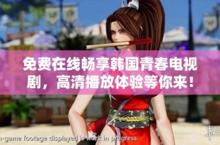 免费在线畅享韩国青春电视剧，高清播放体验等你来！