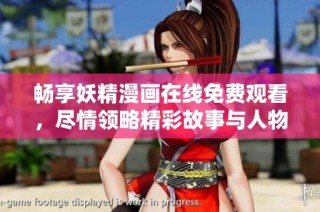 畅享妖精漫画在线免费观看，尽情领略精彩故事与人物冒险