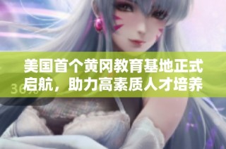 美国首个黄冈教育基地正式启航，助力高素质人才培养