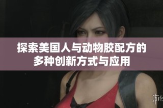 探索美国人与动物胶配方的多种创新方式与应用