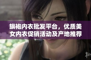 旗袍内衣批发平台，优质美女内衣促销活动及产地推荐