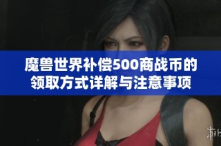 魔兽世界补偿500商战币的领取方式详解与注意事项
