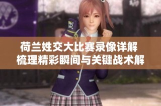 荷兰姓交大比赛录像详解 梳理精彩瞬间与关键战术解析