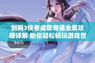 剑网3侠者成歌奇遇全景攻略详解 助你轻松畅玩游戏世界