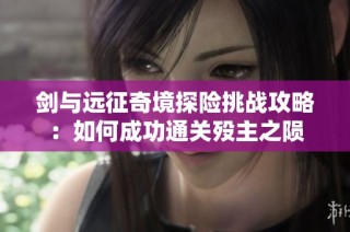 剑与远征奇境探险挑战攻略：如何成功通关殁主之陨