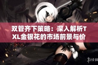 双管齐下策略：深入解析TXL金银花的市场前景与价值