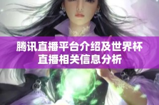 腾讯直播平台介绍及世界杯直播相关信息分析